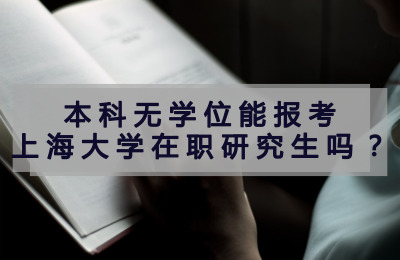本科無學位能報考上海大學在職研究生嗎?