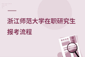 浙江師范大學在職研究生報考流程
