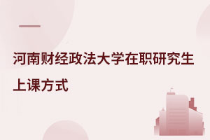 河南財經(jīng)政法大學(xué)在職研究生上課方式
