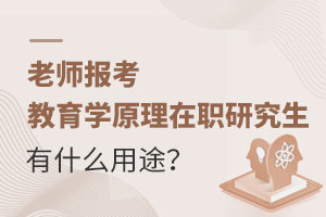 老師報考教育學(xué)原理在職研究生有什么用途？