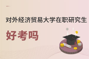 對外經濟貿易大學在職研究生好考嗎