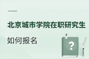 北京城市學院在職研究生如何報名