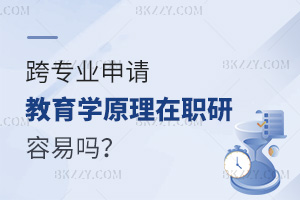 跨專業(yè)申請教育學(xué)原理在職研究生容易嗎？