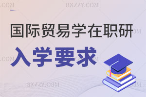 2025國(guó)際貿(mào)易學(xué)在職研究生入學(xué)要求有哪些？