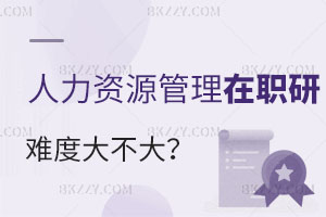 現(xiàn)在考人力資源管理在職研究生是不是難度很大？