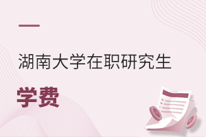 湖南大學在職研究生學費需要多少錢?