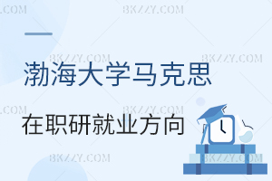 渤海大學(xué)馬克思主義理論在職研究生就業(yè)方向分析