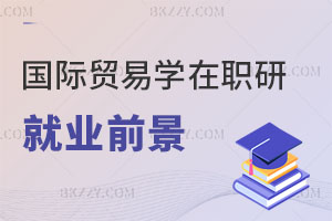 國(guó)際貿(mào)易學(xué)在職研究生就業(yè)前景怎么樣？