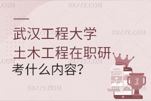武漢工程大學土木工程在職研究生考哪些內容？