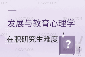 發展與教育心理學在職研究生考試難度大嗎？ 含發展與教育心理學在職研究生院校推薦