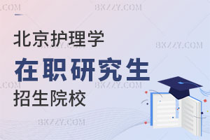北京護理學在職研究生招生院校有哪些？