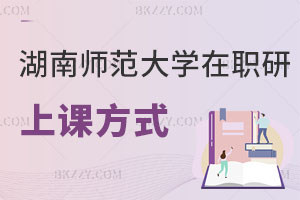 湖南師范大學(xué)在職研究生上課方式