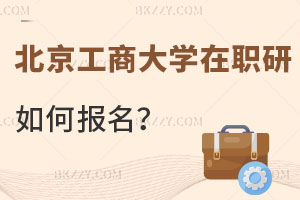 北京工商大學在職研究生如何報名