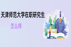 天津師范大學(xué)在職研究生怎么樣