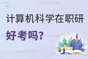 計算機科學與技術在職研究生好考嗎？真實難度全解析