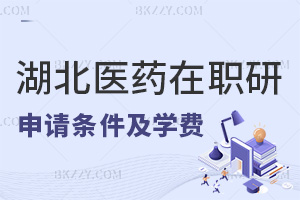 申請湖北醫藥學院在職研究生條件是什么，附學費一覽表