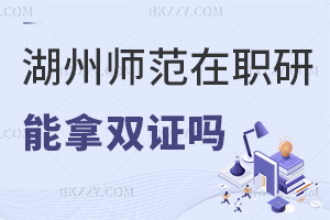 報(bào)考湖州師范學(xué)院在職研究生可以拿雙證嗎，與全日制證書(shū)有哪些區(qū)別？