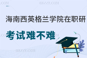 海南醫(yī)學(xué)院西英格蘭學(xué)院在職研究生考試難不難，就業(yè)優(yōu)勢(shì)在哪些方面？