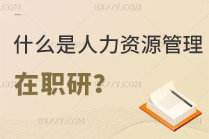 什么是人力資源管理在職研究生？附認(rèn)可度解析