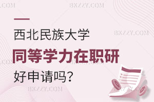 西北民族大學同等學力在職研究生好申請嗎？畢業后能否升職加薪？