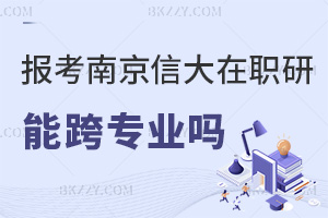 南京信息工程大學在職研究生能跨專業報考嗎，職業發展方向都有哪些？