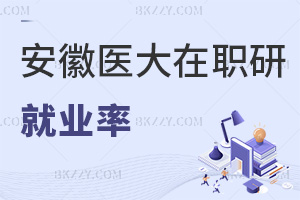 安徽醫(yī)科大學在職研究生就業(yè)率怎么樣，就業(yè)發(fā)展方向有哪些？
