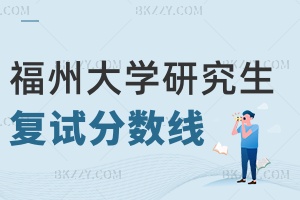 福州大學研究生分數線 附2024年考研復試分數線什么時間公布？