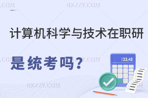 計算機科學與技術在職研究生也是統考嗎？難度怎么樣？