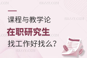 課程與教學(xué)論在職研究生找工作好找么？怎么報(bào)名？