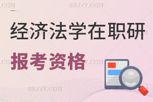 報考經濟法學類在職研究生的資格是什么，就業方向都有哪些？