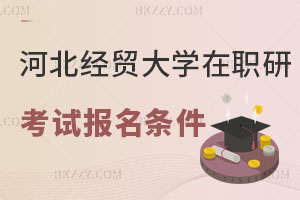河北經(jīng)貿(mào)大學(xué)在職研究生考試報名條件有什么？附報考流程