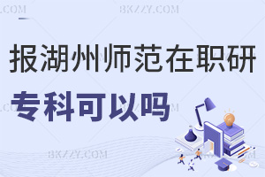 專(zhuān)科報(bào)考湖州師范學(xué)院在職研究生可以嗎，含金量如何？