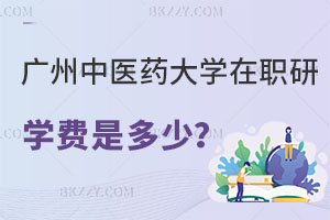 廣州中醫(yī)藥大學在職研究生學費是多少？哪些專業(yè)可以報名？
