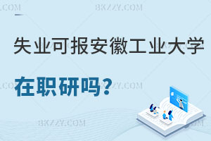 失業(yè)沒工作可以報考安徽工業(yè)大學(xué)在職研究生嗎？含金量怎么樣？