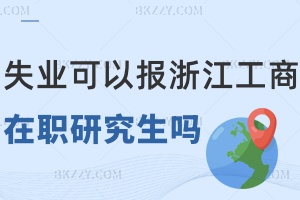 失業(yè)沒工作可以報考浙江工商大學(xué)在職研究生嗎，有什么優(yōu)勢？