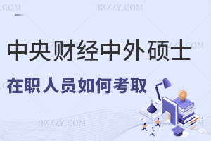 在職人員如何考取中央財經大學中外合作辦學碩士，含金量有多高？