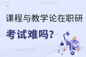 課程與教學(xué)論在職研究生考試難嗎？教師報(bào)考有什么好處？
