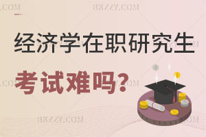 經(jīng)濟學在職研究生考試難嗎？銀行人報考怎么樣？