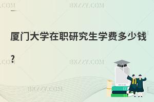 廈門大學(xué)在職研究生學(xué)費(fèi)多少錢?