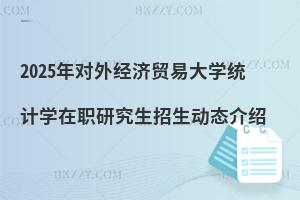 2025年對(duì)外經(jīng)濟(jì)貿(mào)易大學(xué)統(tǒng)計(jì)學(xué)在職研究生招生動(dòng)態(tài)介紹