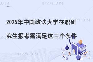 2025年中國政法大學(xué)在職研究生報(bào)考需滿足這三個(gè)條件