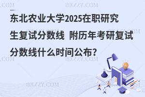 東北農(nóng)業(yè)大學(xué)2025在職研究生復(fù)試分?jǐn)?shù)線 附歷年考研復(fù)試分?jǐn)?shù)線什么時間公布？