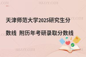 天津師范大學2025研究生分數線 附歷年考研錄取分數線