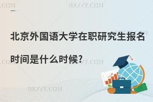 北京外國語大學(xué)在職研究生報(bào)名時(shí)間是什么時(shí)候?