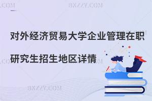 對外經(jīng)濟(jì)貿(mào)易大學(xué)企業(yè)管理在職研究生招生地區(qū)詳情
