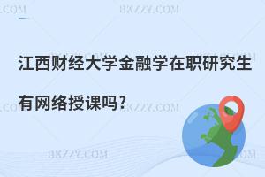 江西財經大學金融學在職研究生有網絡授課嗎?