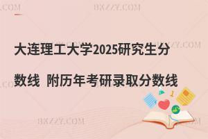 大連理工大學2025研究生分數(shù)線 附歷年考研錄取分數(shù)線