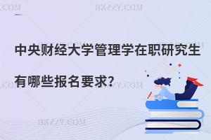 中央財經大學管理學在職研究生有哪些報名要求？