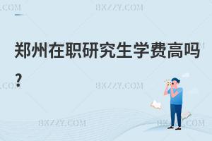 鄭州在職研究生學費高嗎?