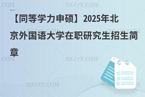 【同等學(xué)力申碩】2025年北京外國語大學(xué)在職研究生招生簡章